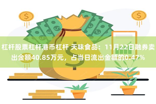 杠杆股票杠杆港币杠杆 天味食品：11月22日融券卖出金额40.85万元，占当日流出金额的0.47%