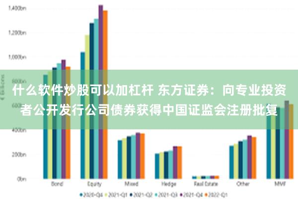 什么软件炒股可以加杠杆 东方证券：向专业投资者公开发行公司债券获得中国证监会注册批复