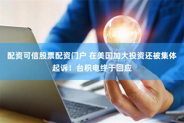 配资可信股票配资门户 在美国加大投资还被集体起诉！台积电终于回应