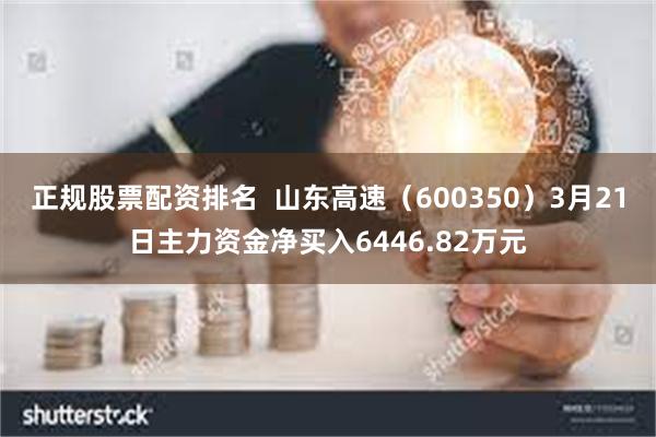 正规股票配资排名  山东高速（600350）3月21日主力资金净买入6446.82万元