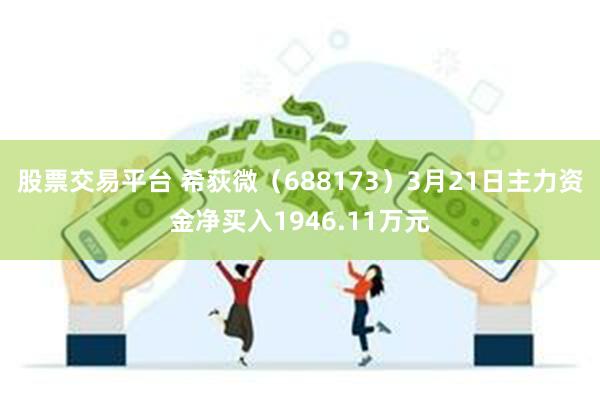 股票交易平台 希荻微（688173）3月21日主力资金净买入1946.11万元