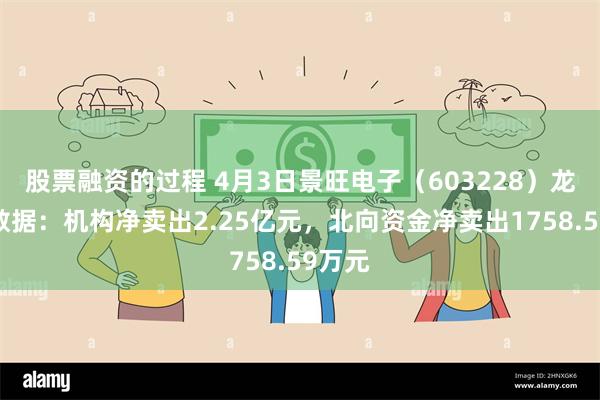 股票融资的过程 4月3日景旺电子（603228）龙虎榜数据：机构净卖出2.25亿元，北向资金净卖出1758.59万元