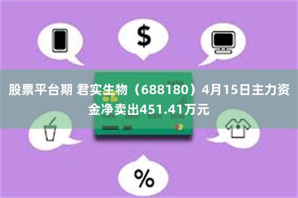 股票平台期 君实生物（688180）4月15日主力资金净卖出451.41万元
