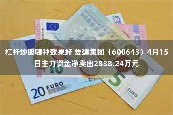 杠杆炒股哪种效果好 爱建集团（600643）4月15日主力资金净卖出2838.24万元