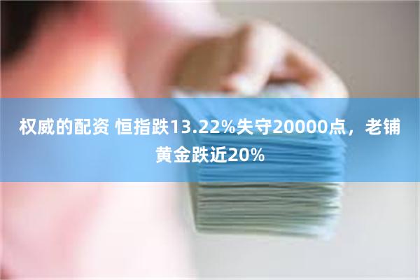 权威的配资 恒指跌13.22%失守20000点，老铺黄金跌近20%