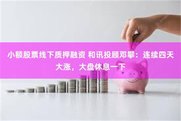 小额股票线下质押融资 和讯投顾邓攀：连续四天大涨，大盘休息一下