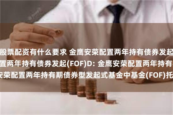 股票配资有什么要求 金鹰安荣配置两年持有债券发起(FOF)A,金鹰安荣配置两年持有债券发起(FOF)D: 金鹰安荣配置两年持有期债券型发起式基金中基金(FOF)托管协议更新