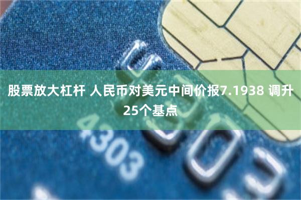 股票放大杠杆 人民币对美元中间价报7.1938 调升25个基点