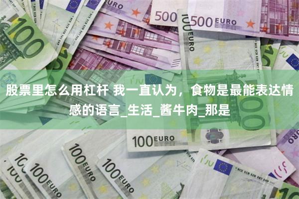 股票里怎么用杠杆 我一直认为，食物是最能表达情感的语言_生活_酱牛肉_那是