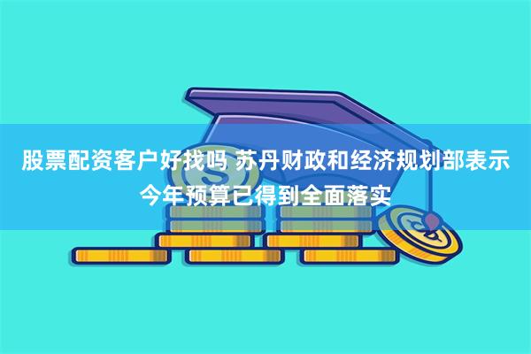 股票配资客户好找吗 苏丹财政和经济规划部表示今年预算已得到全面落实