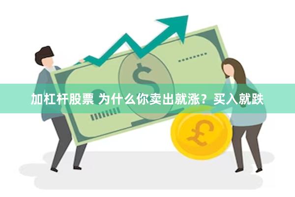 加杠杆股票 为什么你卖出就涨？买入就跌