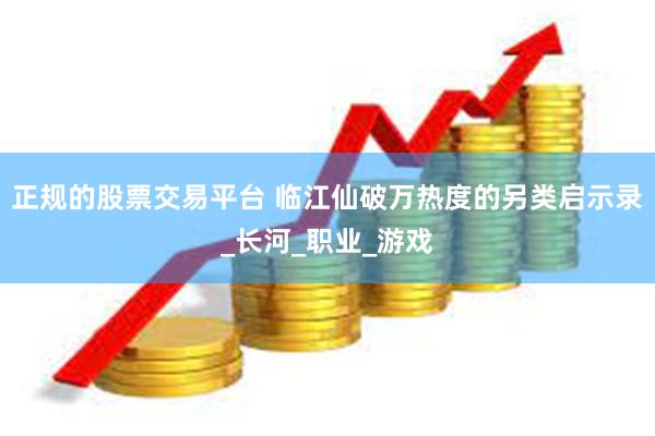 正规的股票交易平台 临江仙破万热度的另类启示录_长河_职业_游戏