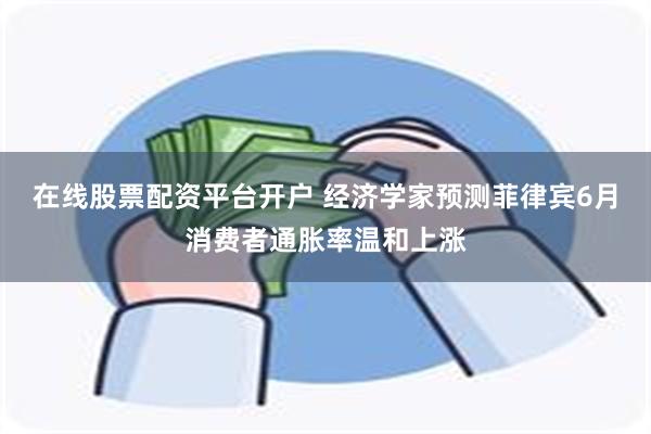在线股票配资平台开户 经济学家预测菲律宾6月消费者通胀率温和上涨