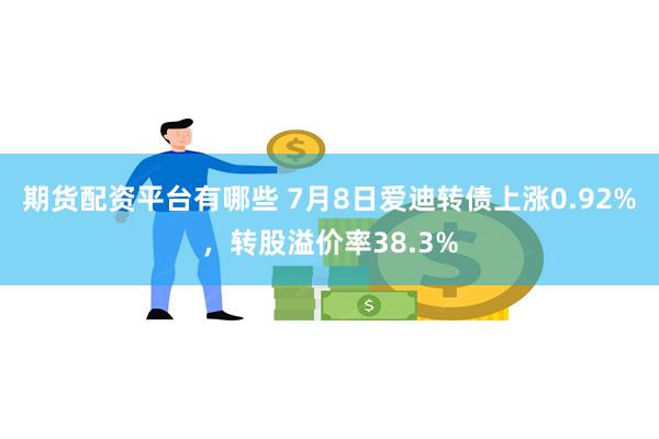 期货配资平台有哪些 7月8日爱迪转债上涨0.92%，转股溢价率38.3%
