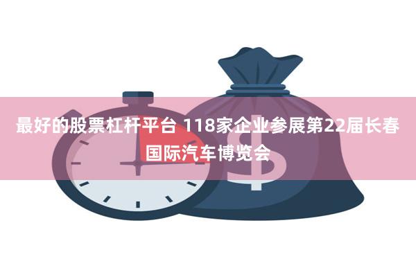 最好的股票杠杆平台 118家企业参展第22届长春国际汽车博览会
