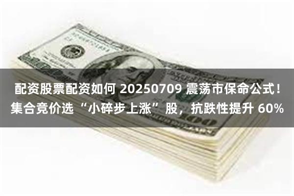 配资股票配资如何 20250709 震荡市保命公式！集合竞价选 “小碎步上涨” 股，抗跌性提升 60%