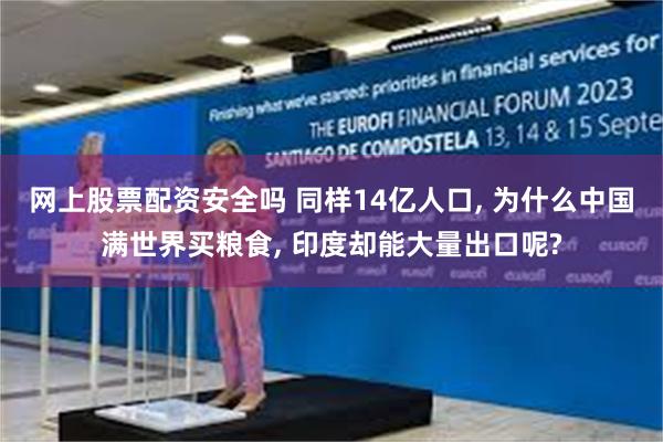 网上股票配资安全吗 同样14亿人口, 为什么中国满世界买粮食, 印度却能大量出口呢?