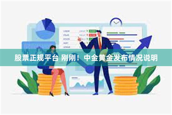 股票正规平台 刚刚！中金黄金发布情况说明