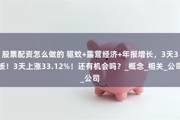 股票配资怎么做的 驱蚊+露营经济+年报增长，3天3板！3天上涨33.12%！还有机会吗？_概念_相关_公司