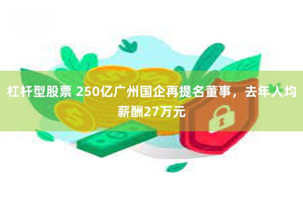 杠杆型股票 250亿广州国企再提名董事，去年人均薪酬27万元