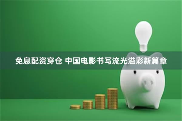 免息配资穿仓 中国电影书写流光溢彩新篇章