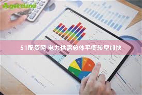 51配资网 电力供需总体平衡转型加快