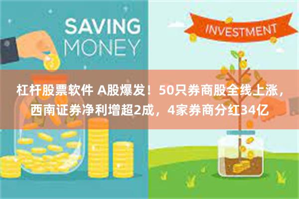杠杆股票软件 A股爆发！50只券商股全线上涨，西南证券净利增超2成，4家券商分红34亿