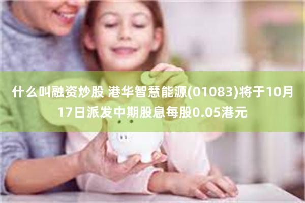什么叫融资炒股 港华智慧能源(01083)将于10月17日派发中期股息每股0.05港元