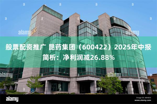 股票配资推广 昆药集团（600422）2025年中报简析：净利润减26.88%