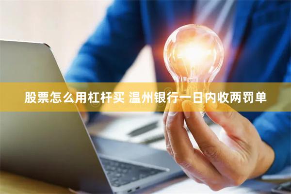 股票怎么用杠杆买 温州银行一日内收两罚单