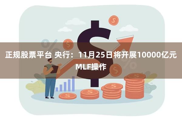 正规股票平台 央行：11月25日将开展10000亿元MLF操作