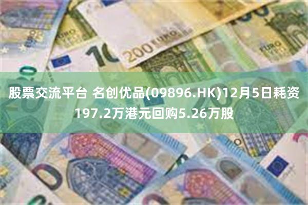 股票交流平台 名创优品(09896.HK)12月5日耗资197.2万港元回购5.26万股