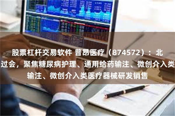 股票杠杆交易软件 普昂医疗（874572）：北交所上市申请成功过会，聚焦糖尿病护理、通用给药输注、微创介入类医疗器械研发销售