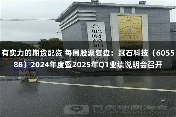有实力的期货配资 每周股票复盘：冠石科技（605588）2024年度暨2025年Q1业绩说明会召开