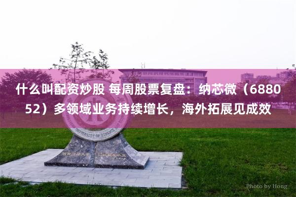 什么叫配资炒股 每周股票复盘：纳芯微（688052）多领域业务持续增长，海外拓展见成效