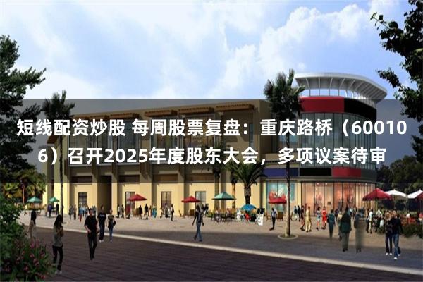 短线配资炒股 每周股票复盘：重庆路桥（600106）召开2025年度股东大会，多项议案待审