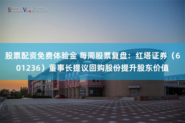 股票配资免费体验金 每周股票复盘：红塔证券（601236）董事长提议回购股份提升股东价值