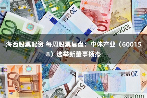 海西股票配资 每周股票复盘：中体产业（600158）选举新董事杨杰