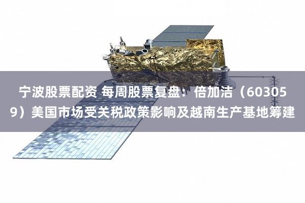 宁波股票配资 每周股票复盘：倍加洁（603059）美国市场受关税政策影响及越南生产基地筹建
