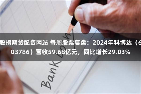 股指期货配资网站 每周股票复盘：2024年科博达（603786）营收59.68亿元，同比增长29.03%