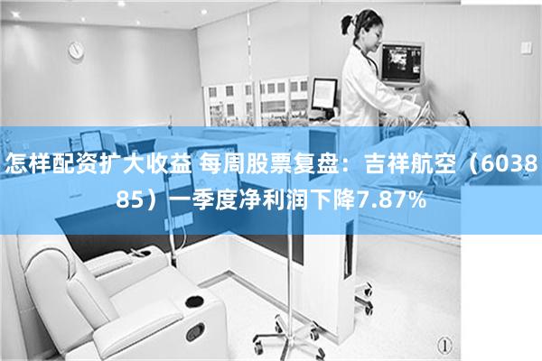 怎样配资扩大收益 每周股票复盘：吉祥航空（603885）一季度净利润下降7.87%