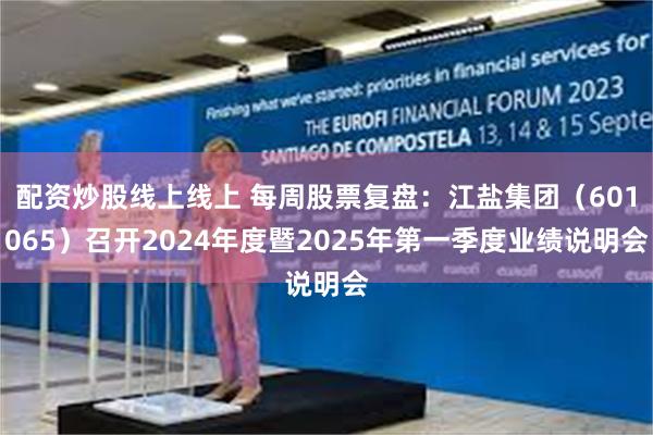 配资炒股线上线上 每周股票复盘：江盐集团（601065）召开2024年度暨2025年第一季度业绩说明会