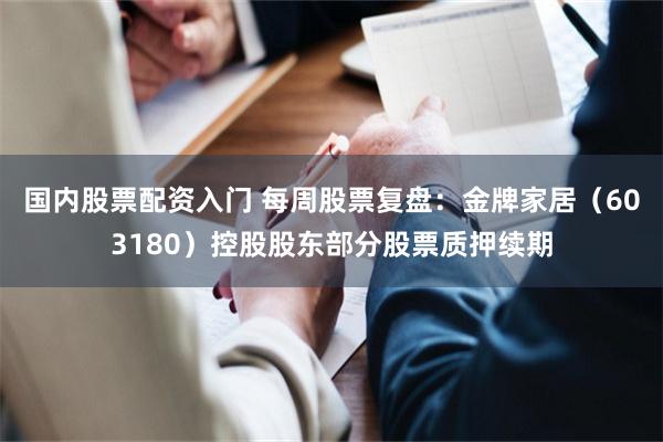 国内股票配资入门 每周股票复盘：金牌家居（603180）控股股东部分股票质押续期