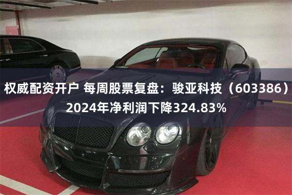 权威配资开户 每周股票复盘：骏亚科技（603386）2024年净利润下降324.83%