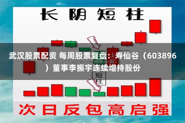武汉股票配资 每周股票复盘：寿仙谷（603896）董事李振宇连续增持股份
