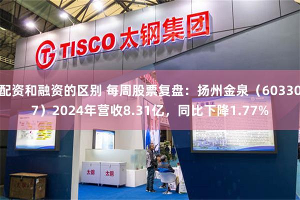 配资和融资的区别 每周股票复盘：扬州金泉（603307）2024年营收8.31亿，同比下降1.77%