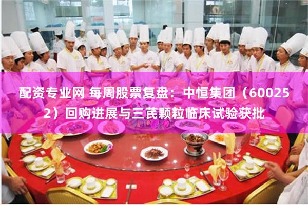 配资专业网 每周股票复盘：中恒集团（600252）回购进展与三芪颗粒临床试验获批