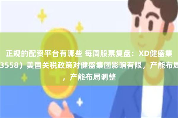 正规的配资平台有哪些 每周股票复盘：XD健盛集（603558）美国关税政策对健盛集团影响有限，产能布局调整