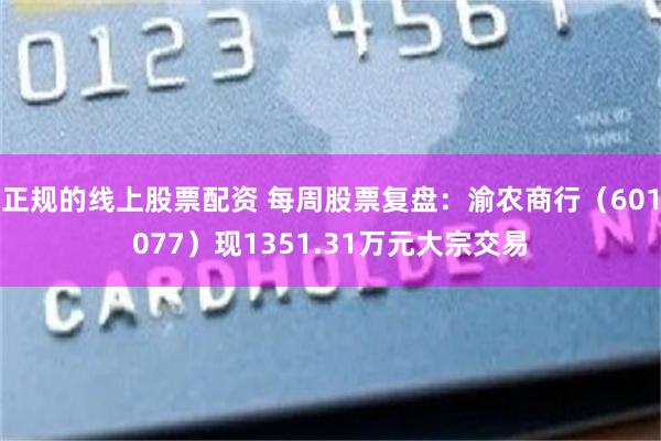 正规的线上股票配资 每周股票复盘：渝农商行（601077）现1351.31万元大宗交易