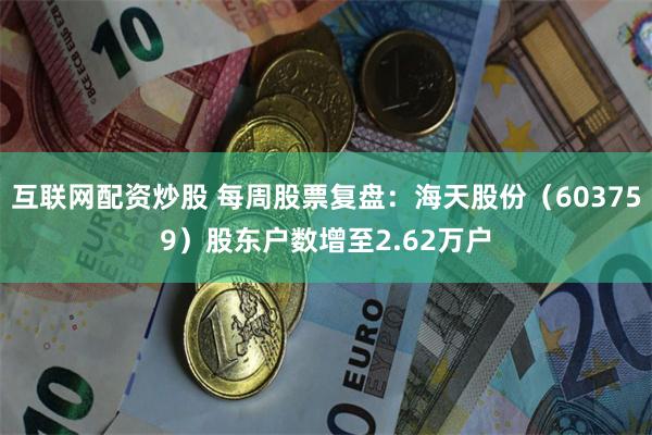 互联网配资炒股 每周股票复盘：海天股份（603759）股东户数增至2.62万户